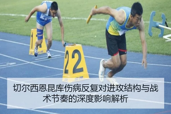 切尔西恩昆库伤病反复对进攻结构与战术节奏的深度影响解析