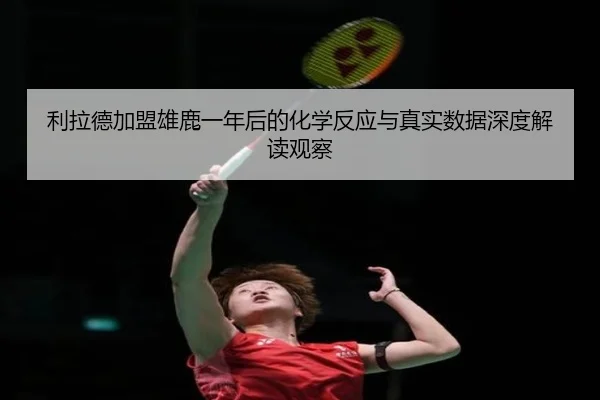 利拉德加盟雄鹿一年后的化学反应与真实数据深度解读观察