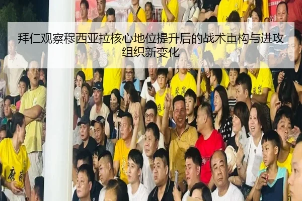 拜仁观察穆西亚拉核心地位提升后的战术重构与进攻组织新变化