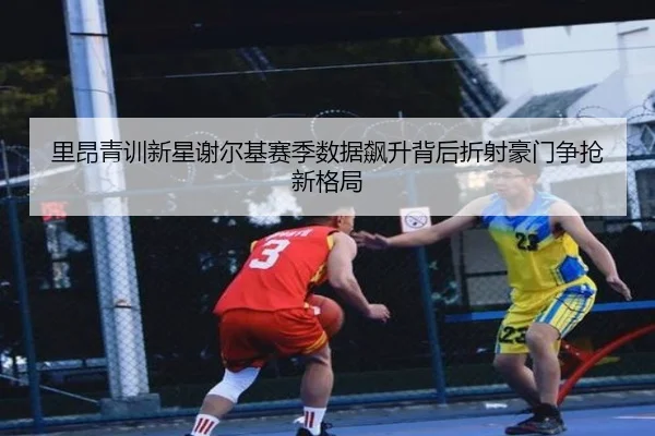 里昂青训新星谢尔基赛季数据飙升背后折射豪门争抢新格局