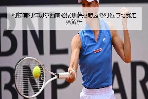 利物浦对阵切尔西前瞻聚焦萨拉赫边路对位与比赛走势解析