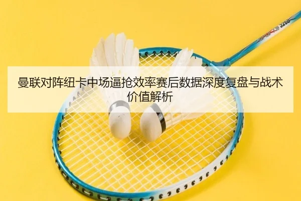 曼联对阵纽卡中场逼抢效率赛后数据深度复盘与战术价值解析
