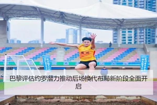 巴黎评估约罗潜力推动后场换代布局新阶段全面开启