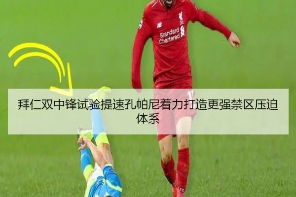 拜仁双中锋试验提速孔帕尼着力打造更强禁区压迫体系